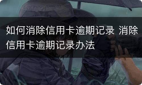 如何消除信用卡逾期记录 消除信用卡逾期记录办法