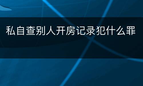 私自查别人开房记录犯什么罪