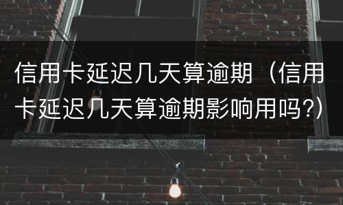 信用卡延迟几天算逾期（信用卡延迟几天算逾期影响用吗?）
