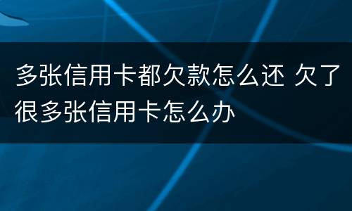 多张信用卡都欠款怎么还 欠了很多张信用卡怎么办