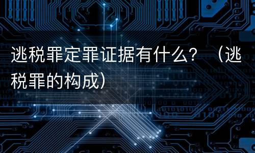 逃税罪定罪证据有什么？（逃税罪的构成）