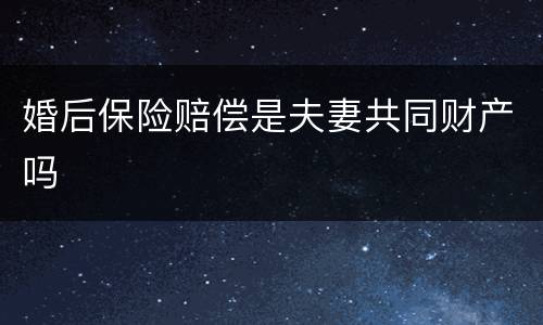 婚后保险赔偿是夫妻共同财产吗