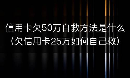 信用卡欠50万自救方法是什么（欠信用卡25万如何自己救）