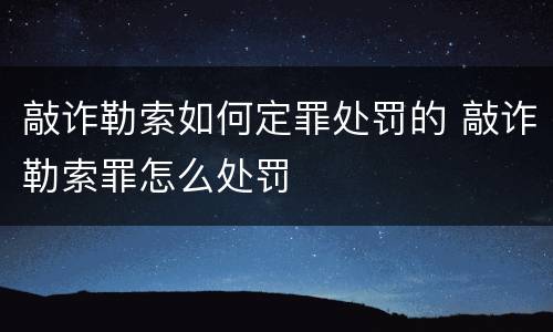 敲诈勒索如何定罪处罚的 敲诈勒索罪怎么处罚