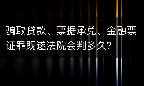骗取贷款、票据承兑、金融票证罪既遂法院会判多久？