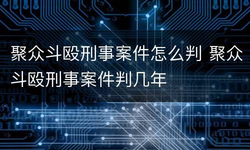 聚众斗殴刑事案件怎么判 聚众斗殴刑事案件判几年