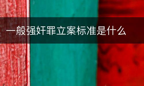 一般强奸罪立案标准是什么