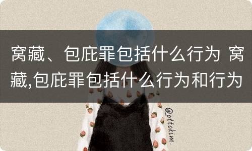 窝藏、包庇罪包括什么行为 窝藏,包庇罪包括什么行为和行为