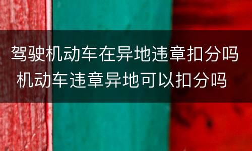 驾驶机动车在异地违章扣分吗 机动车违章异地可以扣分吗