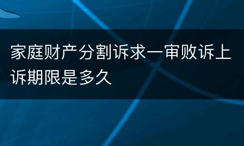 家庭财产分割诉求一审败诉上诉期限是多久