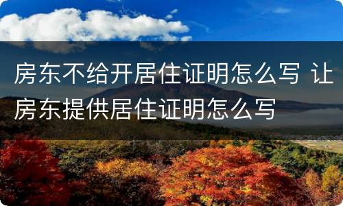 房东不给开居住证明怎么写 让房东提供居住证明怎么写