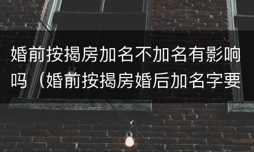 婚前按揭房加名不加名有影响吗（婚前按揭房婚后加名字要额外收费吗）