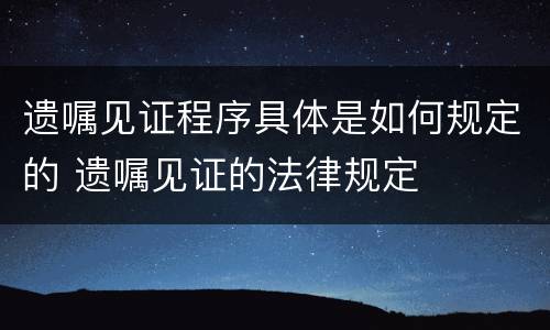 遗嘱见证程序具体是如何规定的 遗嘱见证的法律规定