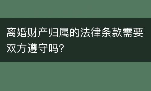 离婚财产归属的法律条款需要双方遵守吗？