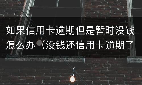 如果信用卡逾期但是暂时没钱怎么办（没钱还信用卡逾期了怎么办）