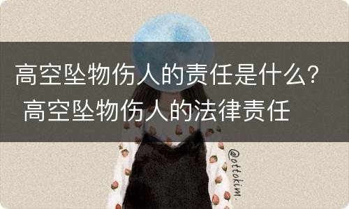 高空坠物伤人的责任是什么？ 高空坠物伤人的法律责任