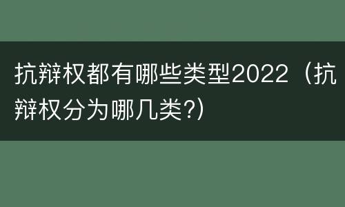 抗辩权都有哪些类型2022（抗辩权分为哪几类?）