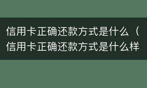 信用卡正确还款方式是什么（信用卡正确还款方式是什么样的）