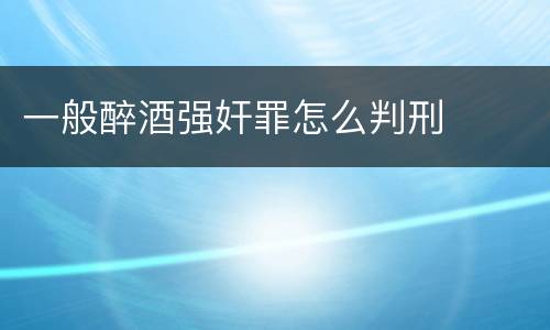 一般醉酒强奸罪怎么判刑