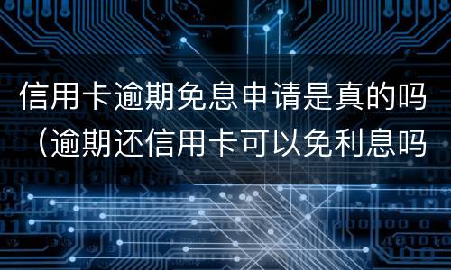 信用卡逾期免息申请是真的吗（逾期还信用卡可以免利息吗）