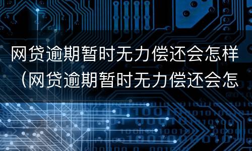 网贷逾期暂时无力偿还会怎样（网贷逾期暂时无力偿还会怎样呢）