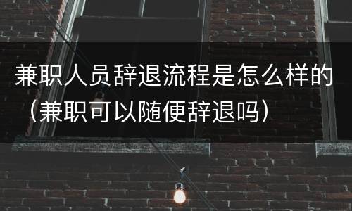 兼职人员辞退流程是怎么样的（兼职可以随便辞退吗）