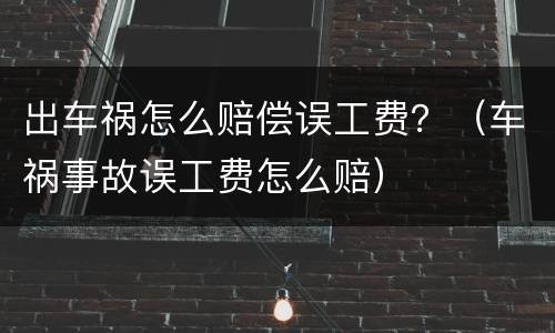 出车祸怎么赔偿误工费？（车祸事故误工费怎么赔）