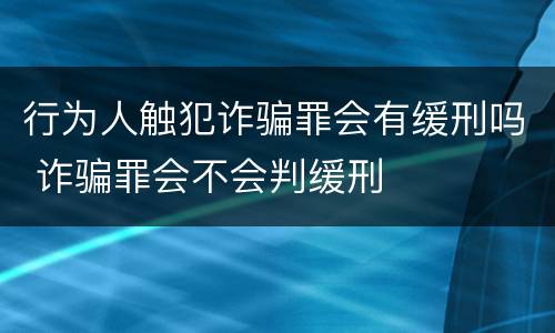 行为人触犯诈骗罪会有缓刑吗 诈骗罪会不会判缓刑