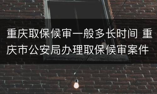 重庆取保候审一般多长时间 重庆市公安局办理取保候审案件暂行规定