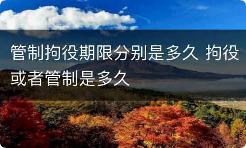 管制拘役期限分别是多久 拘役或者管制是多久