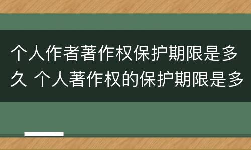 个人作者著作权保护期限是多久 个人著作权的保护期限是多少