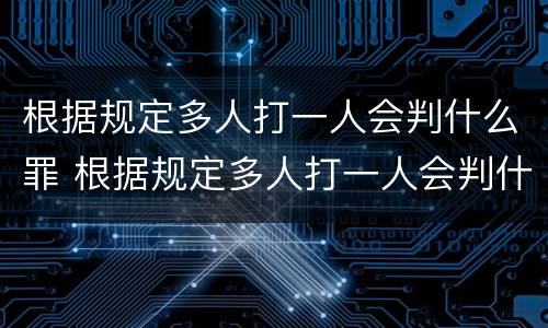根据规定多人打一人会判什么罪 根据规定多人打一人会判什么罪行
