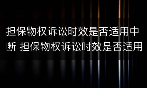 担保物权诉讼时效是否适用中断 担保物权诉讼时效是否适用中断法律