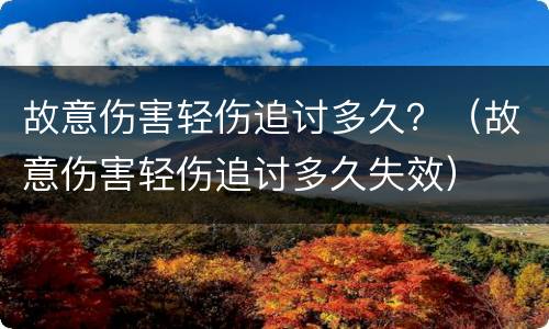 故意伤害轻伤追讨多久？（故意伤害轻伤追讨多久失效）