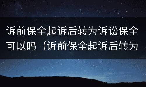 诉前保全起诉后转为诉讼保全可以吗（诉前保全起诉后转为诉讼保全可以吗怎么办）