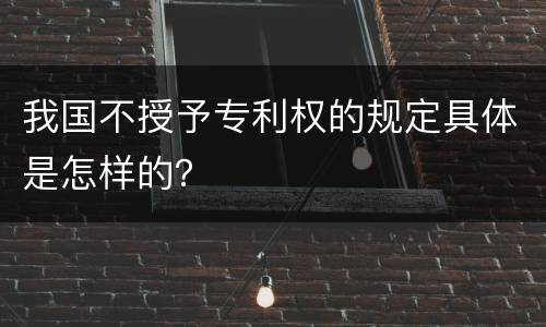 我国不授予专利权的规定具体是怎样的？