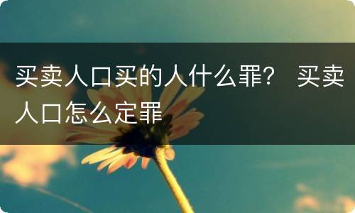 买卖人口买的人什么罪？ 买卖人口怎么定罪