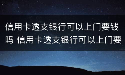 信用卡透支银行可以上门要钱吗 信用卡透支银行可以上门要钱吗