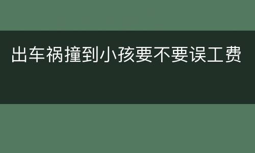 出车祸撞到小孩要不要误工费