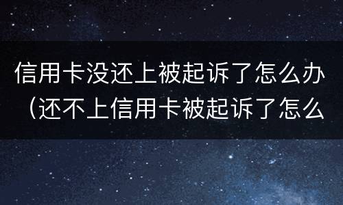 信用卡没还上被起诉了怎么办（还不上信用卡被起诉了怎么办）