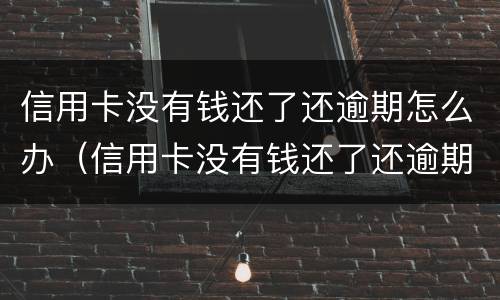 信用卡没有钱还了还逾期怎么办（信用卡没有钱还了还逾期怎么办呢）