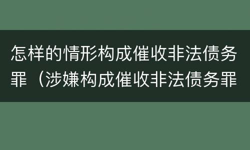 怎样的情形构成催收非法债务罪（涉嫌构成催收非法债务罪）