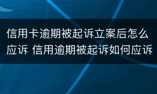 信用卡逾期被起诉立案后怎么应诉 信用逾期被起诉如何应诉
