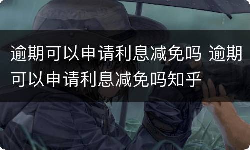 逾期可以申请利息减免吗 逾期可以申请利息减免吗知乎