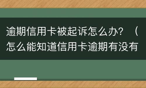 逾期信用卡被起诉怎么办？（怎么能知道信用卡逾期有没有被起诉）