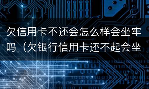 欠信用卡不还会怎么样会坐牢吗（欠银行信用卡还不起会坐牢吗）
