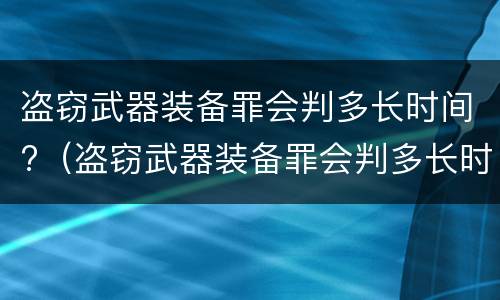 盗窃武器装备罪会判多长时间?（盗窃武器装备罪会判多长时间缓刑）