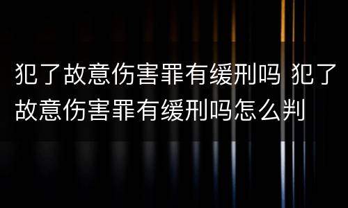 犯了故意伤害罪有缓刑吗 犯了故意伤害罪有缓刑吗怎么判