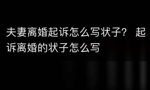 夫妻离婚起诉怎么写状子？ 起诉离婚的状子怎么写