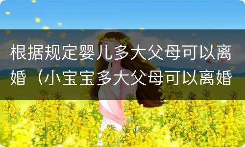 根据规定婴儿多大父母可以离婚（小宝宝多大父母可以离婚）